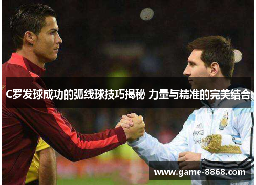 C罗发球成功的弧线球技巧揭秘 力量与精准的完美结合