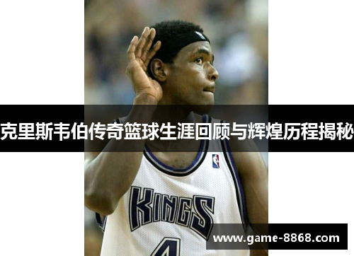 克里斯韦伯传奇篮球生涯回顾与辉煌历程揭秘