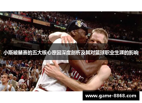 小斯被禁赛的五大核心原因深度剖析及其对篮球职业生涯的影响