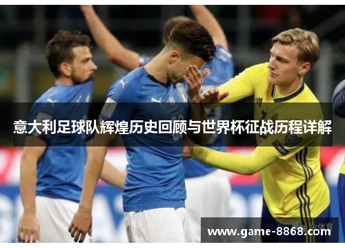 意大利足球队辉煌历史回顾与世界杯征战历程详解