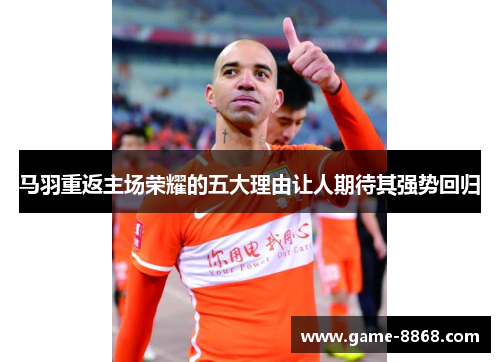 马羽重返主场荣耀的五大理由让人期待其强势回归