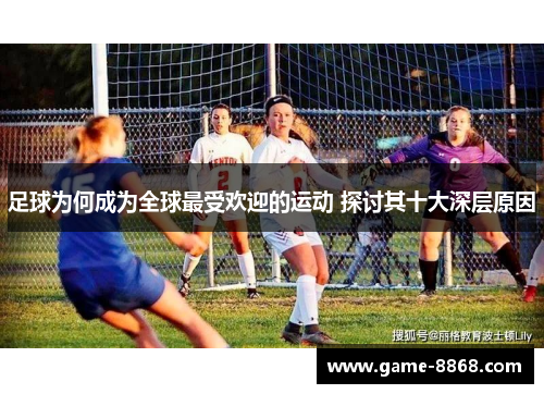 足球为何成为全球最受欢迎的运动 探讨其十大深层原因