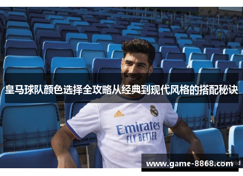 皇马球队颜色选择全攻略从经典到现代风格的搭配秘诀