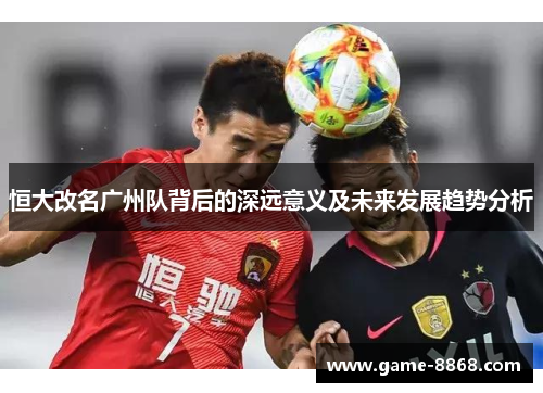 恒大改名广州队背后的深远意义及未来发展趋势分析