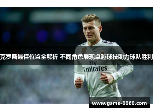 克罗斯最佳位置全解析 不同角色展现卓越球技助力球队胜利