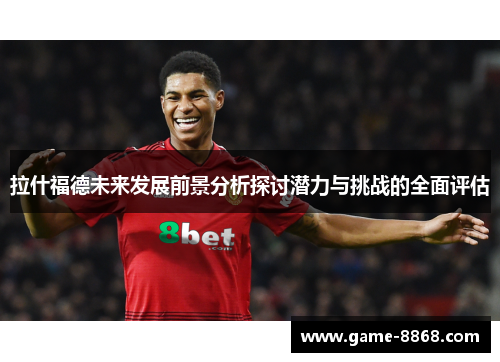 拉什福德未来发展前景分析探讨潜力与挑战的全面评估