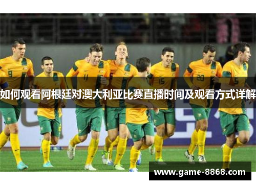 如何观看阿根廷对澳大利亚比赛直播时间及观看方式详解