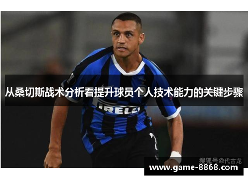 从桑切斯战术分析看提升球员个人技术能力的关键步骤