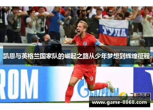 凯恩与英格兰国家队的崛起之路从少年梦想到辉煌征程
