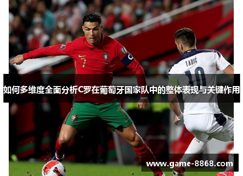 如何多维度全面分析C罗在葡萄牙国家队中的整体表现与关键作用