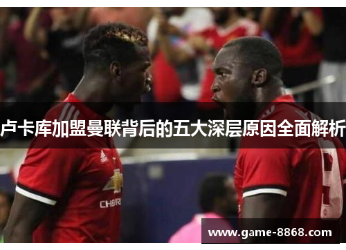 卢卡库加盟曼联背后的五大深层原因全面解析