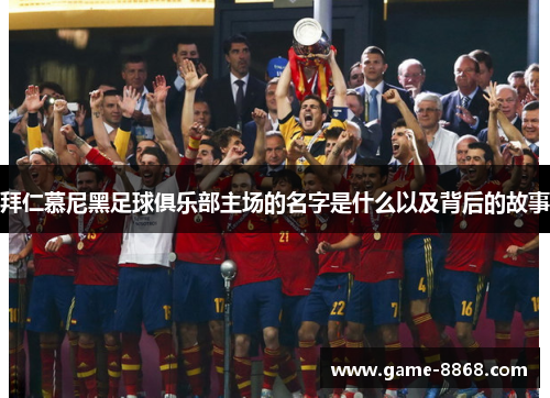 拜仁慕尼黑足球俱乐部主场的名字是什么以及背后的故事