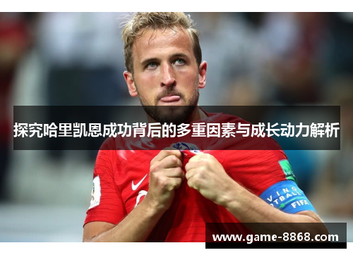 探究哈里凯恩成功背后的多重因素与成长动力解析
